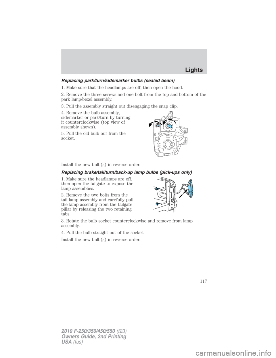 FORD F550 2010  Owners Manual Replacing park/turn/sidemarker bulbs (sealed beam)
1. Make sure that the headlamps are off, then open the hood.
2. Remove the three screws and one bolt from the top and bottom of the
park lamp/bezel a