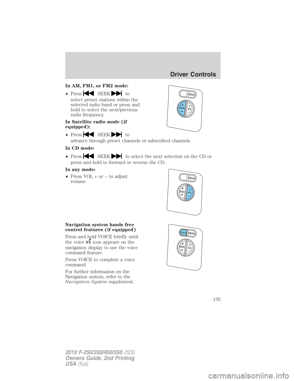 FORD F550 2010  Owners Manual In AM, FM1, or FM2 mode:
• Press SEEK to
select preset stations within the
selected radio band or press and
hold to select the next/previous
radio frequency.
In Satellite radio mode (if
equipped):
