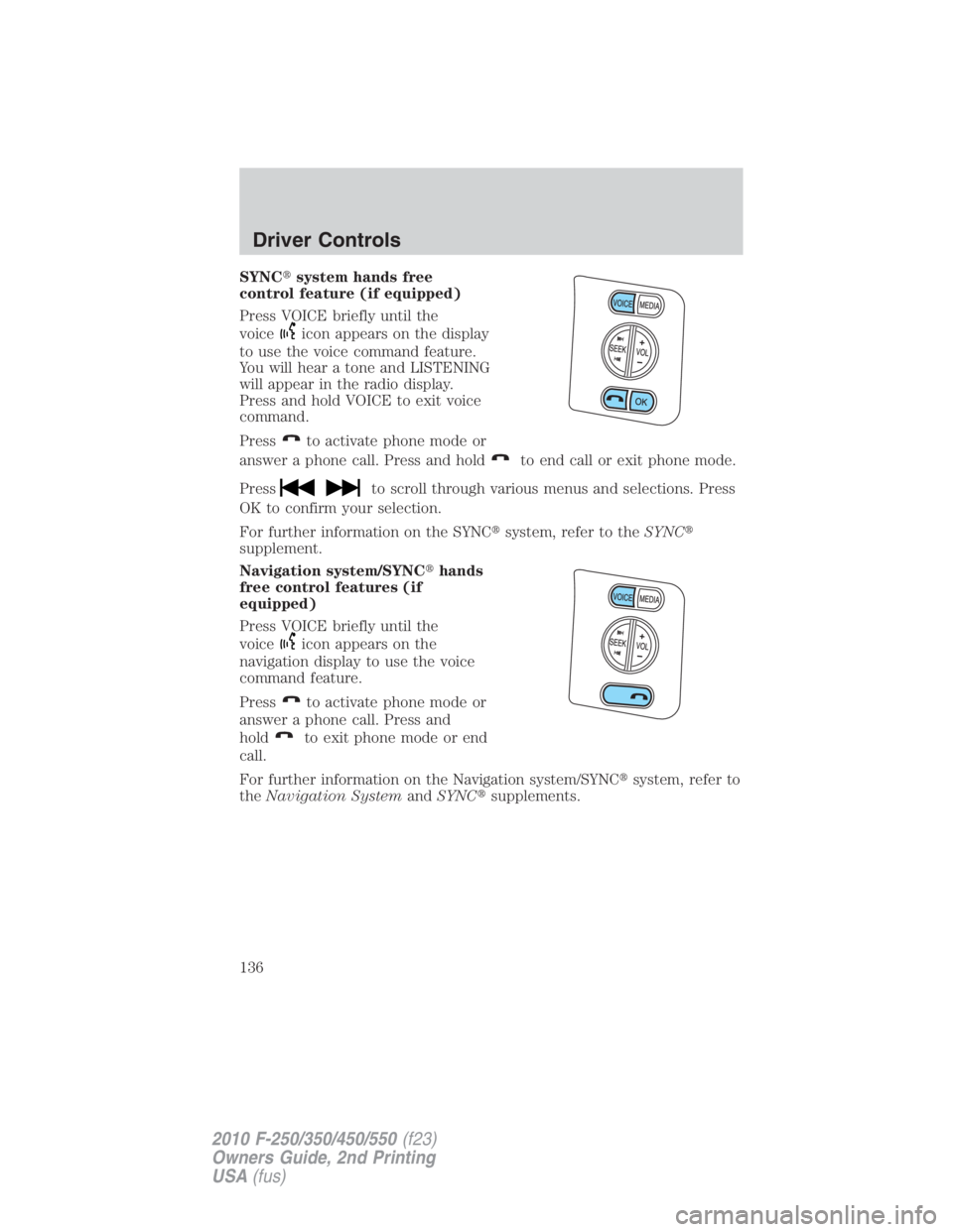 FORD F550 2010  Owners Manual SYNC  system hands free
control feature (if equipped)
Press VOICE briefly until the
voice icon appears on the display
to use the voice command feature.
You will hear a tone and LISTENING
will appear 