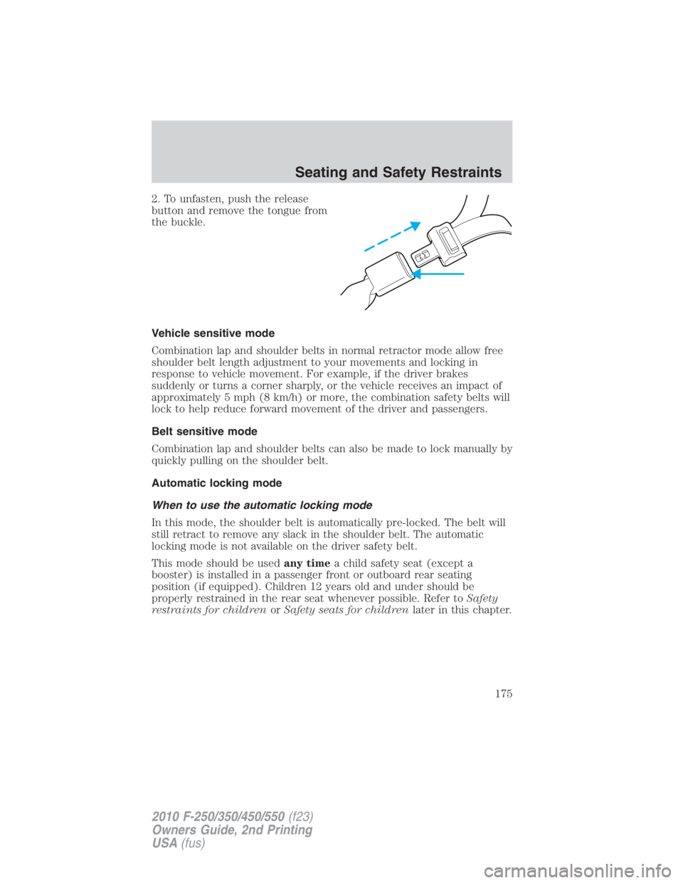 FORD F550 2010  Owners Manual 2. To unfasten, push the release
button and remove the tongue from
the buckle.
Vehicle sensitive mode
Combination lap and shoulder belts in normal retractor mode allow free
shoulder belt length adjust