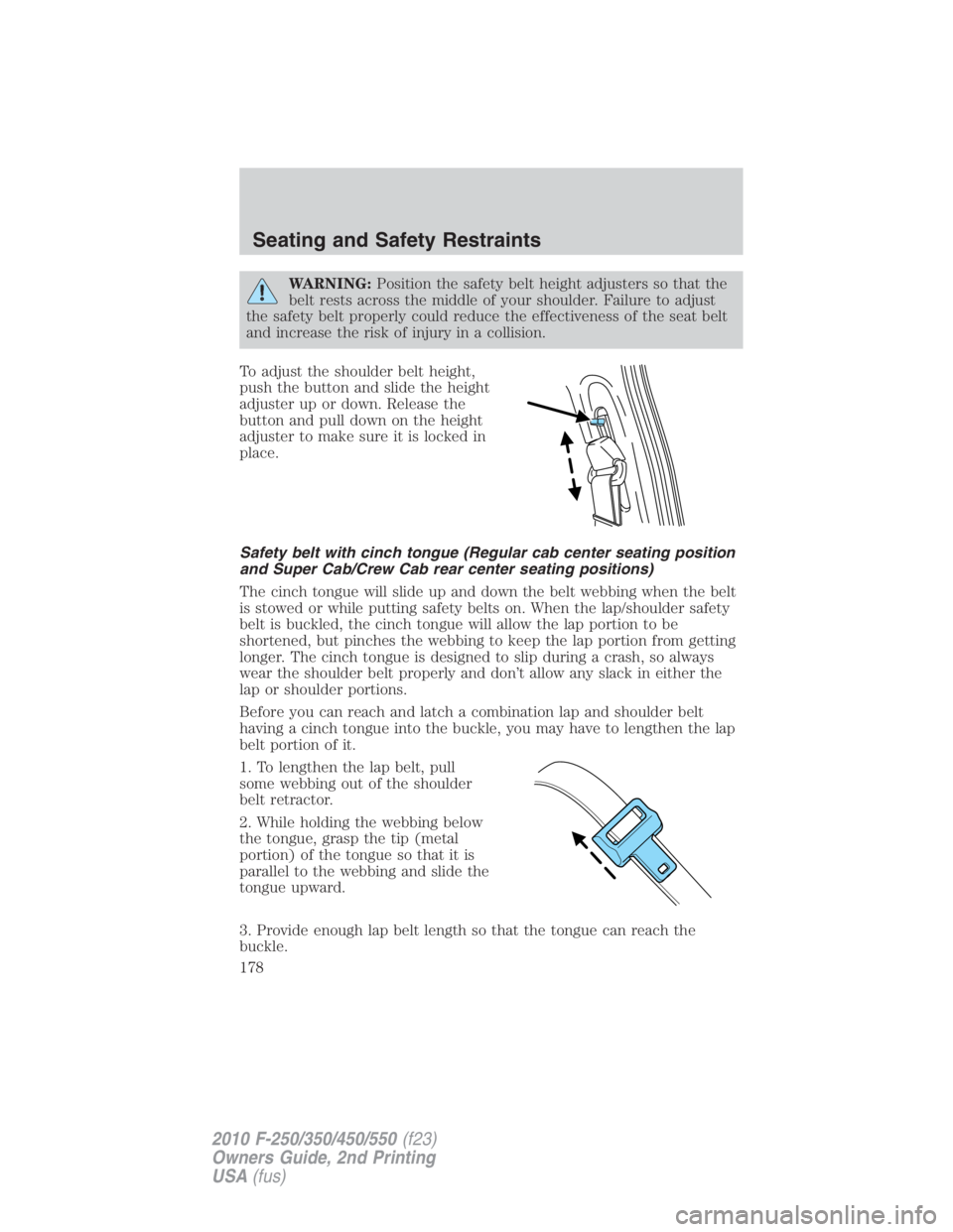 FORD F550 2010  Owners Manual WARNING: Position the safety belt height adjusters so that the
belt rests across the middle of your shoulder. Failure to adjust
the safety belt properly could reduce the effectiveness of the seat belt