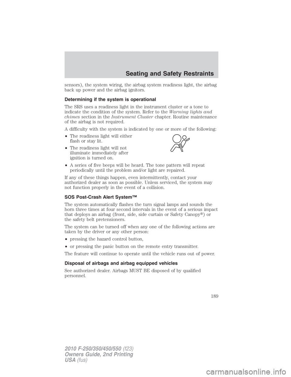 FORD F550 2010 Owners Manual sensors), the system wiring, the airbag system readiness light, the airbag
back up power and the airbag ignitors.
Determining if the system is operational
The SRS uses a readiness light in the instrum FORD F550 2010 Owners Manual sensors), the system wiring, the airbag system readiness light, the airbag
back up power and the airbag ignitors.
Determining if the system is operational
The SRS uses a readiness light in the instrum