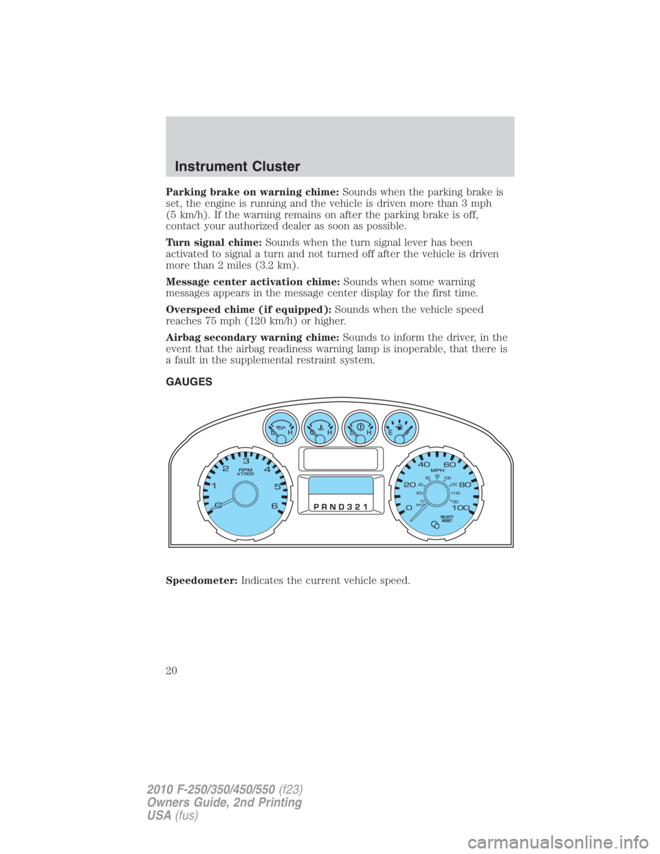 FORD F550 2010  Owners Manual Parking brake on warning chime: Sounds when the parking brake is
set, the engine is running and the vehicle is driven more than 3 mph
(5 km/h). If the warning remains on after the parking brake is off