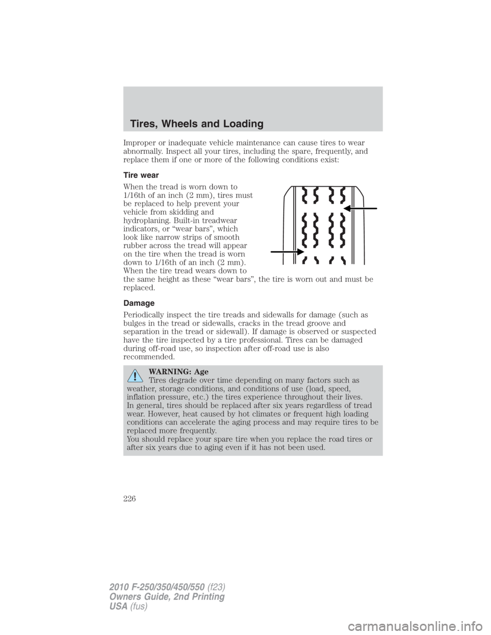 FORD F550 2010  Owners Manual Improper or inadequate vehicle maintenance can cause tires to wear
abnormally. Inspect all your tires, including the spare, frequently, and
replace them if one or more of the following conditions exis