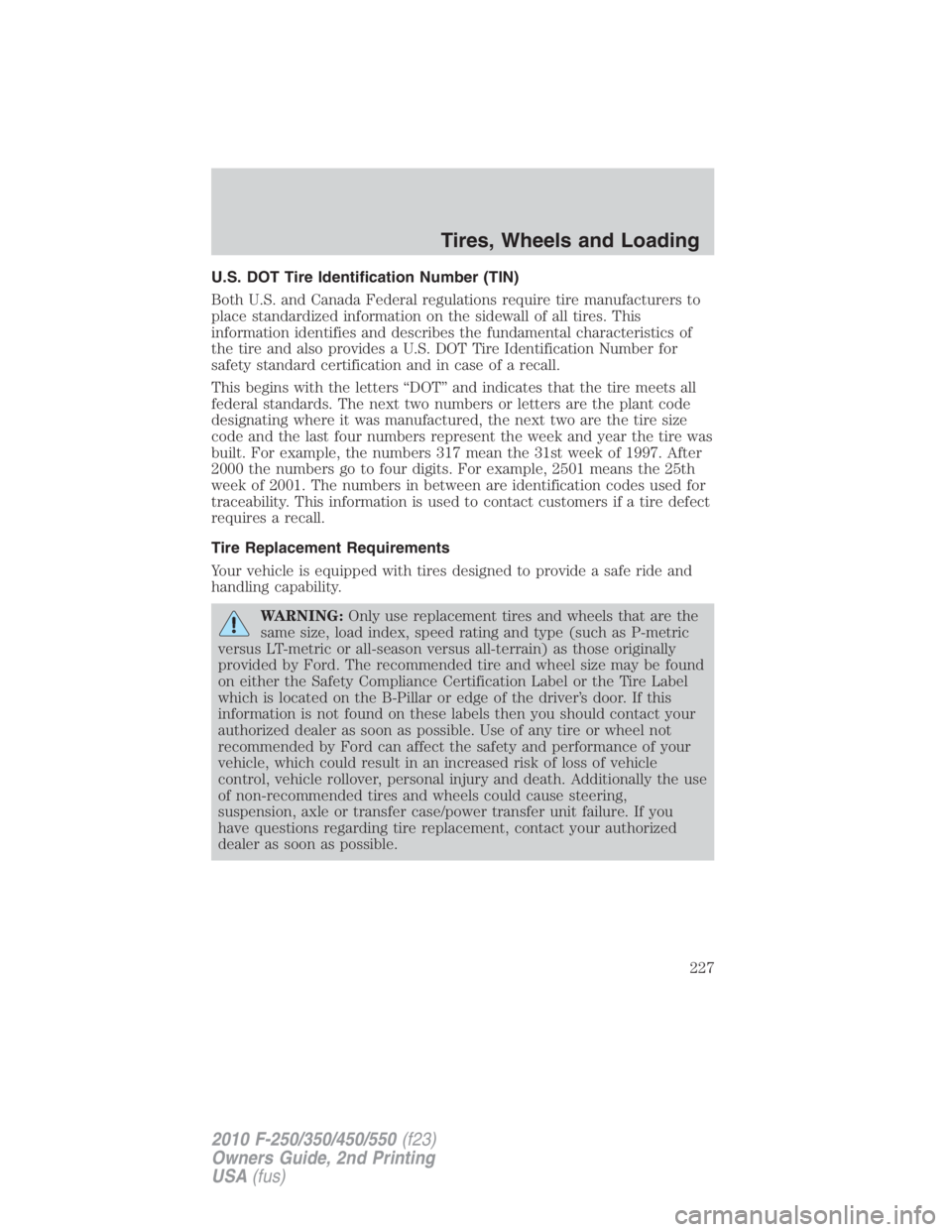 FORD F550 2010  Owners Manual U.S. DOT Tire Identification Number (TIN)
Both U.S. and Canada Federal regulations require tire manufacturers to
place standardized information on the sidewall of all tires. This
information identifie