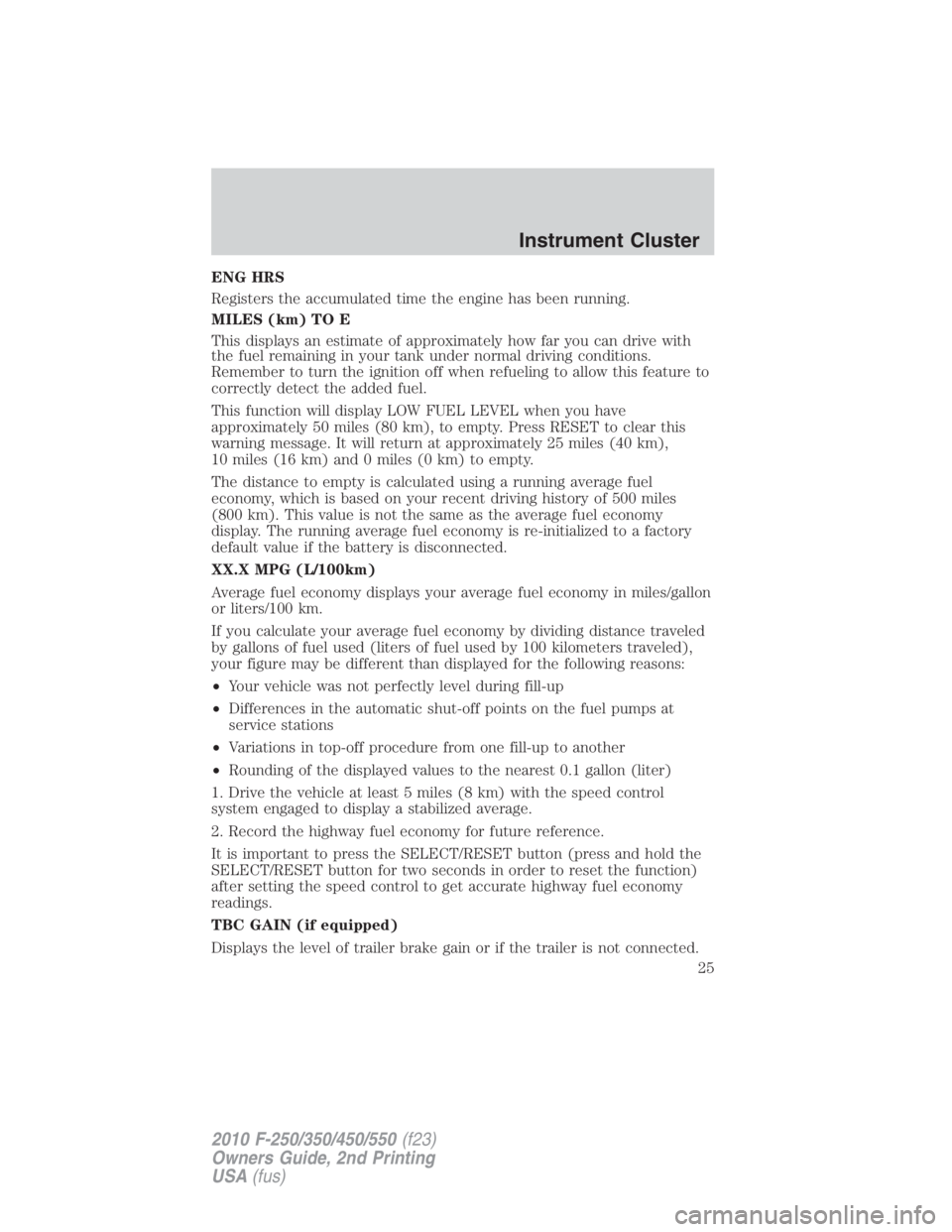 FORD F550 2010  Owners Manual ENG HRS
Registers the accumulated time the engine has been running.
MILES (km) TO E
This displays an estimate of approximately how far you can drive with
the fuel remaining in your tank under normal d