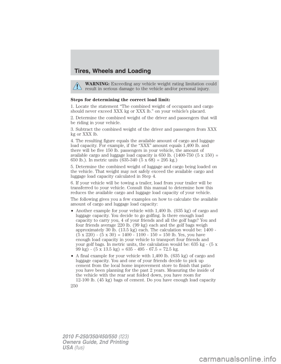 FORD F550 2010  Owners Manual WARNING: Exceeding any vehicle weight rating limitation could
result in serious damage to the vehicle and/or personal injury.
Steps for determining the correct load limit:
1. Locate the statement “T