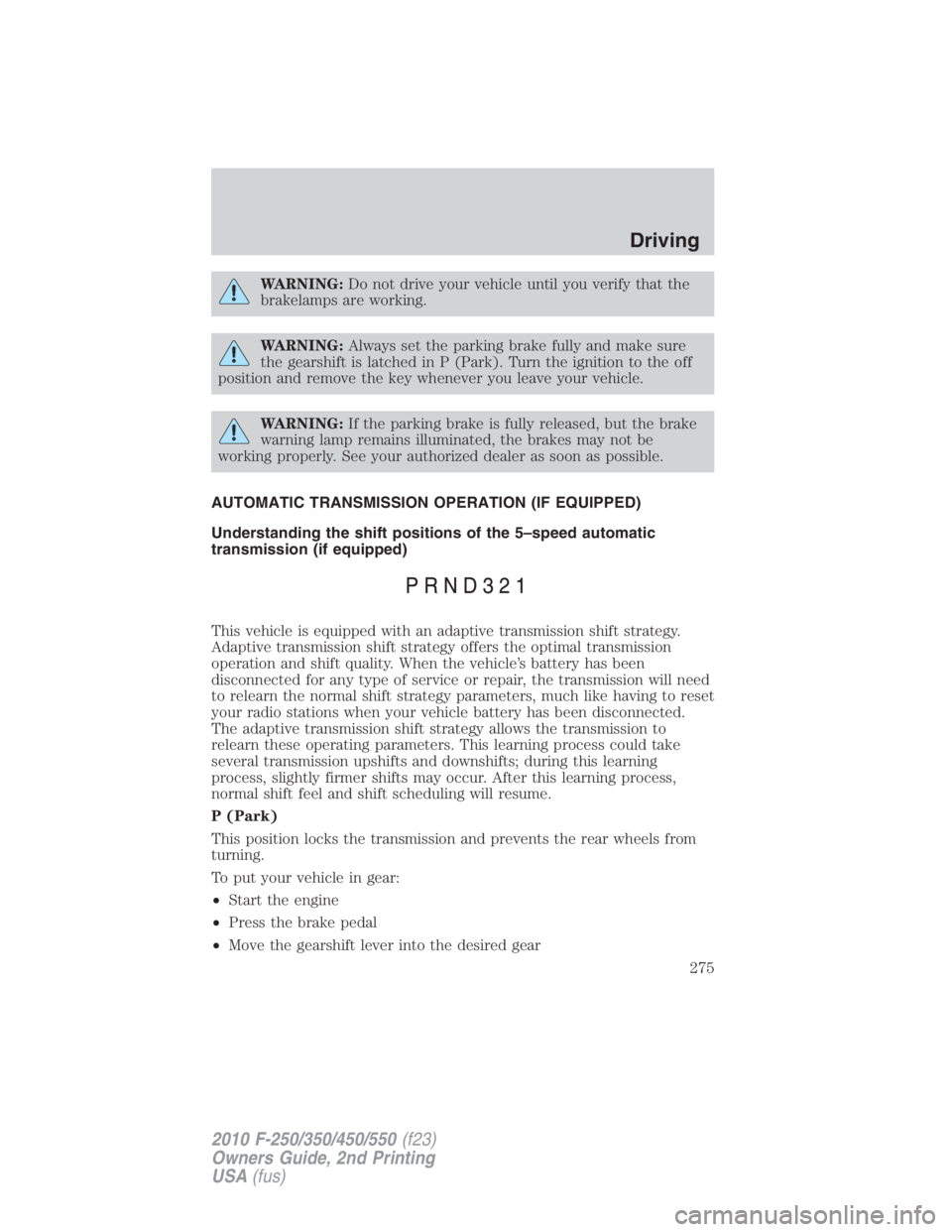 FORD F550 2010  Owners Manual WARNING: Do not drive your vehicle until you verify that the
brakelamps are working.
WARNING: Always set the parking brake fully and make sure
the gearshift is latched in P (Park). Turn the ignition t