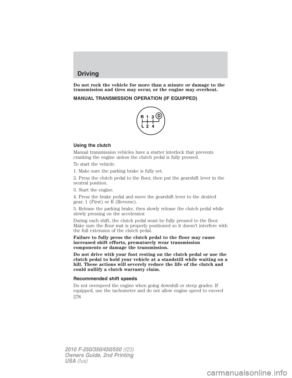 FORD F550 2010  Owners Manual Do not rock the vehicle for more than a minute or damage to the
transmission and tires may occur, or the engine may overheat.
MANUAL TRANSMISSION OPERATION (IF EQUIPPED)
Using the clutch
Manual transm