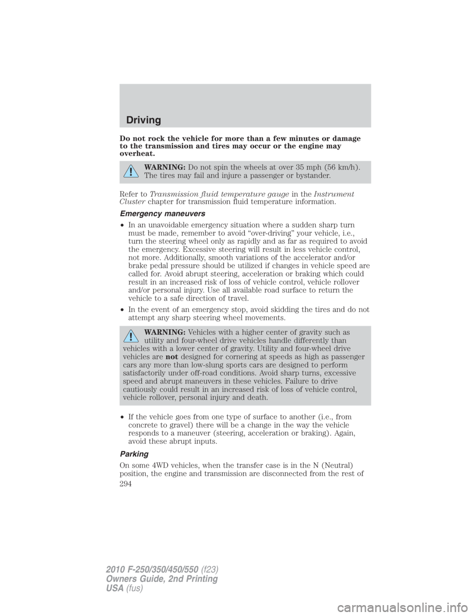 FORD F550 2010  Owners Manual Do not rock the vehicle for more than a few minutes or damage
to the transmission and tires may occur or the engine may
overheat.
WARNING: Do not spin the wheels at over 35 mph (56 km/h).
The tires ma