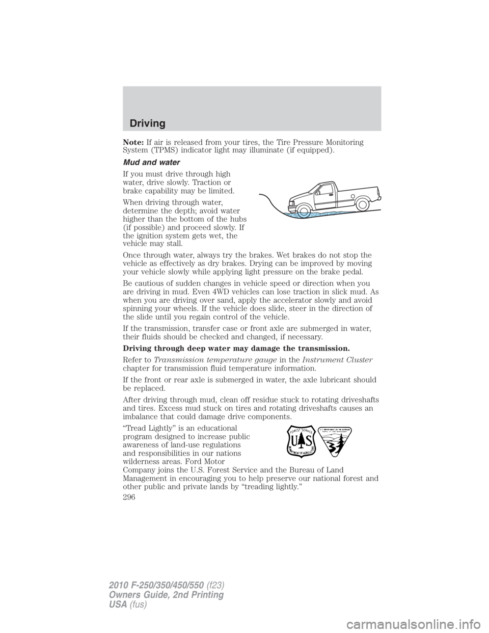 FORD F550 2010  Owners Manual Note: If air is released from your tires, the Tire Pressure Monitoring
System (TPMS) indicator light may illuminate (if equipped).
Mud and water
If you must drive through high
water, drive slowly. Tra