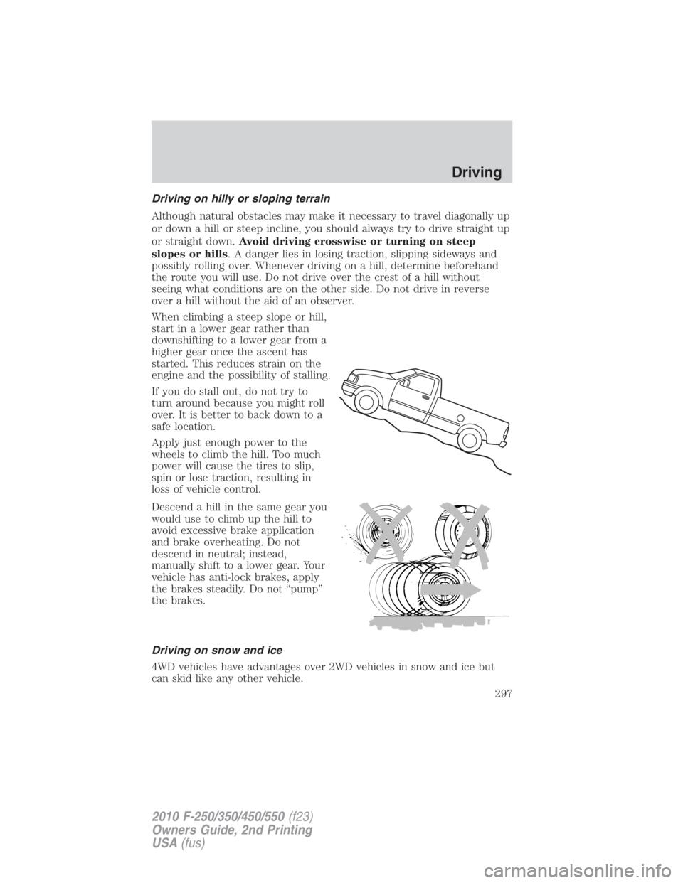 FORD F550 2010  Owners Manual Driving on hilly or sloping terrain
Although natural obstacles may make it necessary to travel diagonally up
or down a hill or steep incline, you should always try to drive straight up
or straight dow