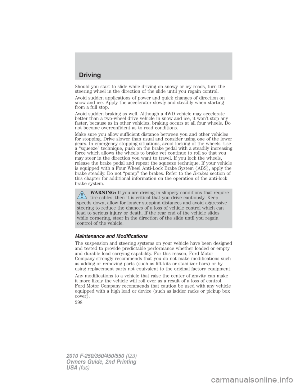 FORD F550 2010  Owners Manual Should you start to slide while driving on snowy or icy roads, turn the
steering wheel in the direction of the slide until you regain control.
Avoid sudden applications of power and quick changes of d