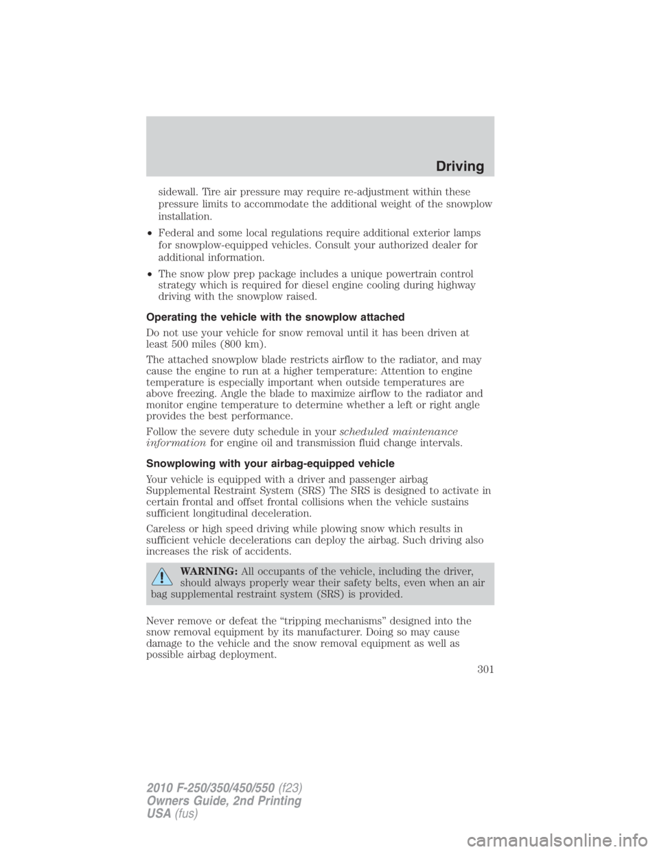 FORD F550 2010  Owners Manual sidewall. Tire air pressure may require re-adjustment within these
pressure limits to accommodate the additional weight of the snowplow
installation.
• Federal and some local regulations require add