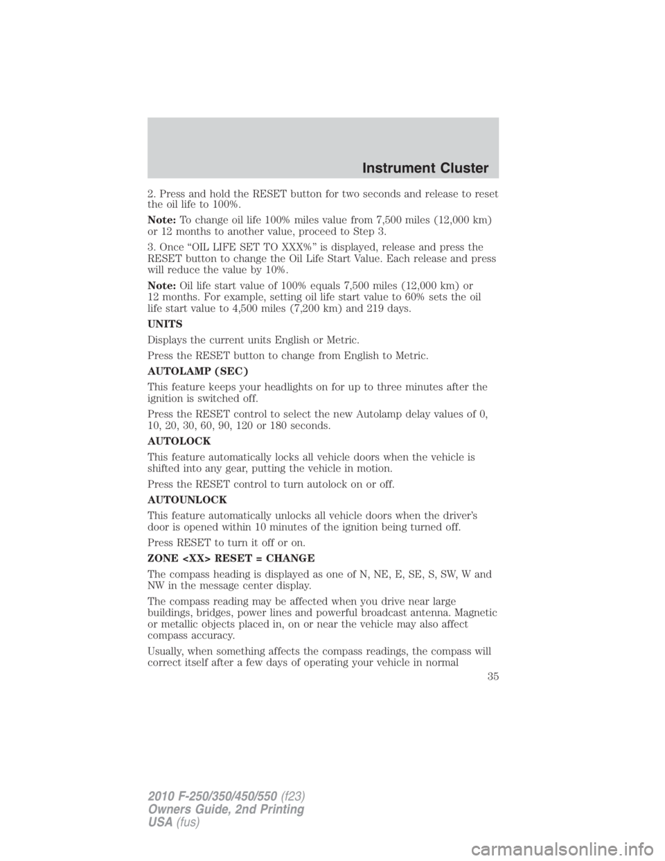 FORD F550 2010  Owners Manual 2. Press and hold the RESET button for two seconds and release to reset
the oil life to 100%.
Note: To change oil life 100% miles value from 7,500 miles (12,000 km)
or 12 months to another value, proc
