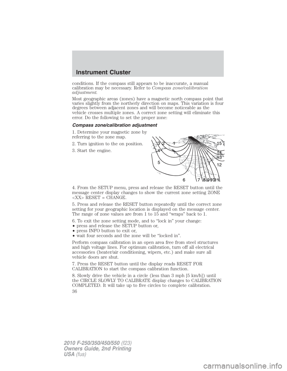 FORD F550 2010  Owners Manual conditions. If the compass still appears to be inaccurate, a manual
calibration may be necessary. Refer to Compass zone/calibration
adjustment.
Most geographic areas (zones) have a magnetic north comp
