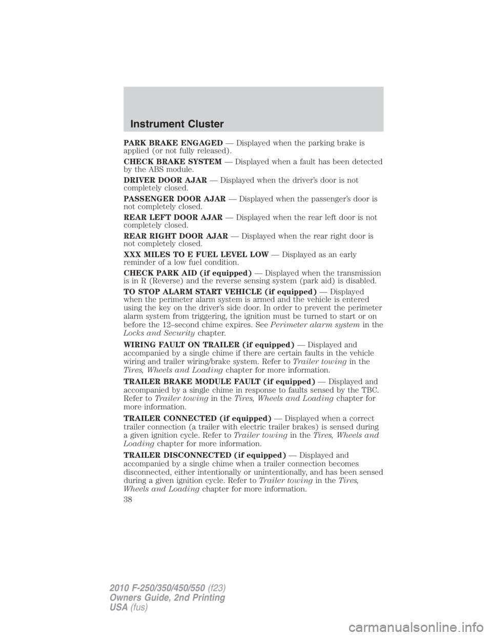 FORD F550 2010  Owners Manual PARK BRAKE ENGAGED — Displayed when the parking brake is
applied (or not fully released).
CHECK BRAKE SYSTEM — Displayed when a fault has been detected
by the ABS module.
DRIVER DOOR AJAR — Disp