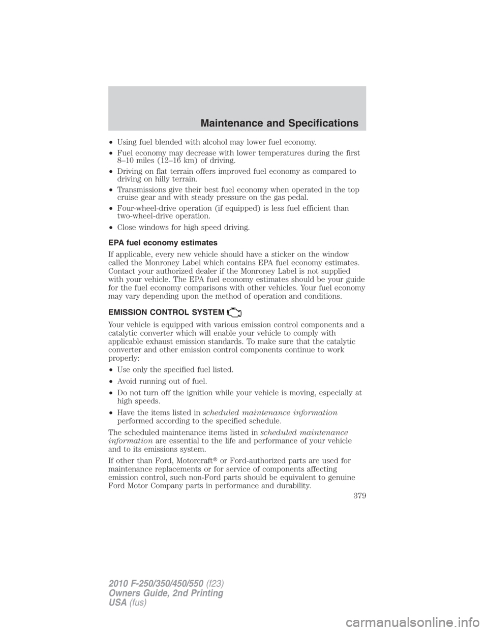 FORD F550 2010  Owners Manual • Using fuel blended with alcohol may lower fuel economy.
• Fuel economy may decrease with lower temperatures during the first
8–10 miles (12–16 km) of driving.
• Driving on flat terrain off