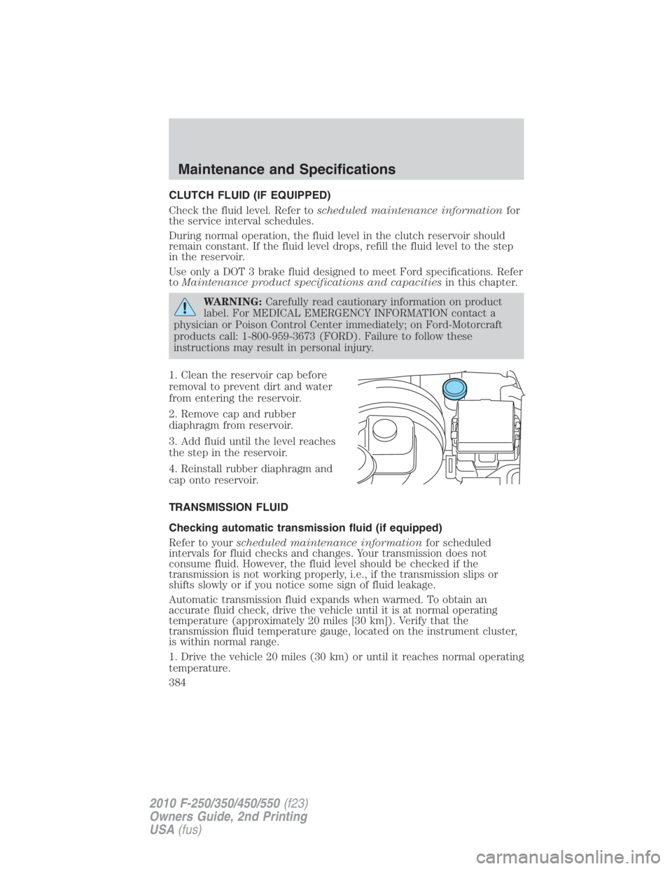 FORD F550 2010  Owners Manual CLUTCH FLUID (IF EQUIPPED)
Check the fluid level. Refer to scheduled maintenance information for
the service interval schedules.
During normal operation, the fluid level in the clutch reservoir should