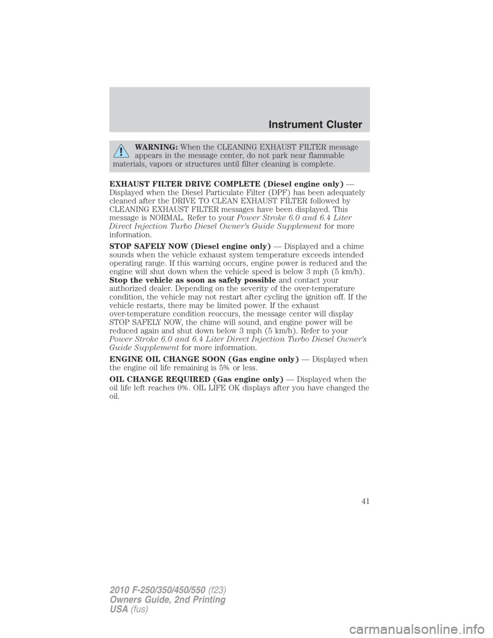 FORD F550 2010  Owners Manual WARNING: When the CLEANING EXHAUST FILTER message
appears in the message center, do not park near flammable
materials, vapors or structures until filter cleaning is complete.
EXHAUST FILTER DRIVE COMP
