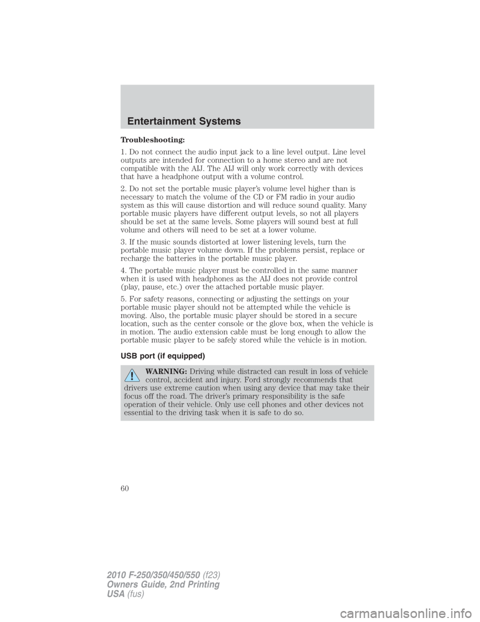 FORD F550 2010  Owners Manual Troubleshooting:
1. Do not connect the audio input jack to a line level output. Line level
outputs are intended for connection to a home stereo and are not
compatible with the AIJ. The AIJ will only w