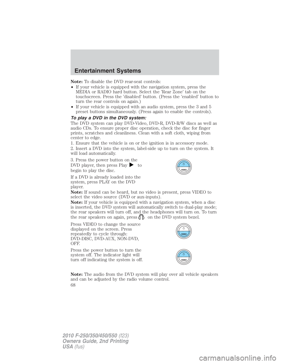 FORD F550 2010  Owners Manual Note: To disable the DVD rear-seat controls:
• If your vehicle is equipped with the navigation system, press the
MEDIA or RADIO hard button. Select the ’Rear Zone’ tab on the
touchscreen. Press 