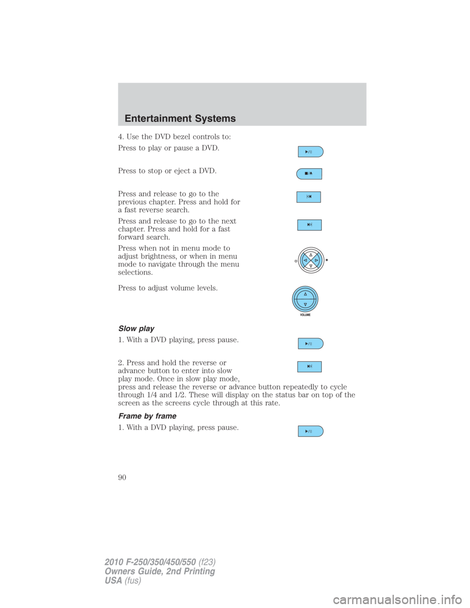 FORD F550 2010  Owners Manual 4. Use the DVD bezel controls to:
Press to play or pause a DVD.
Press to stop or eject a DVD.
Press and release to go to the
previous chapter. Press and hold for
a fast reverse search.
Press and relea