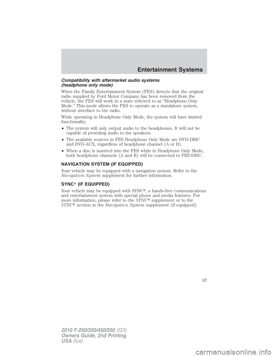 FORD F550 2010  Owners Manual Compatibility with aftermarket audio systems
(headphone only mode)
When the Family Entertainment System (FES) detects that the original
radio supplied by Ford Motor Company has been removed from the
v
