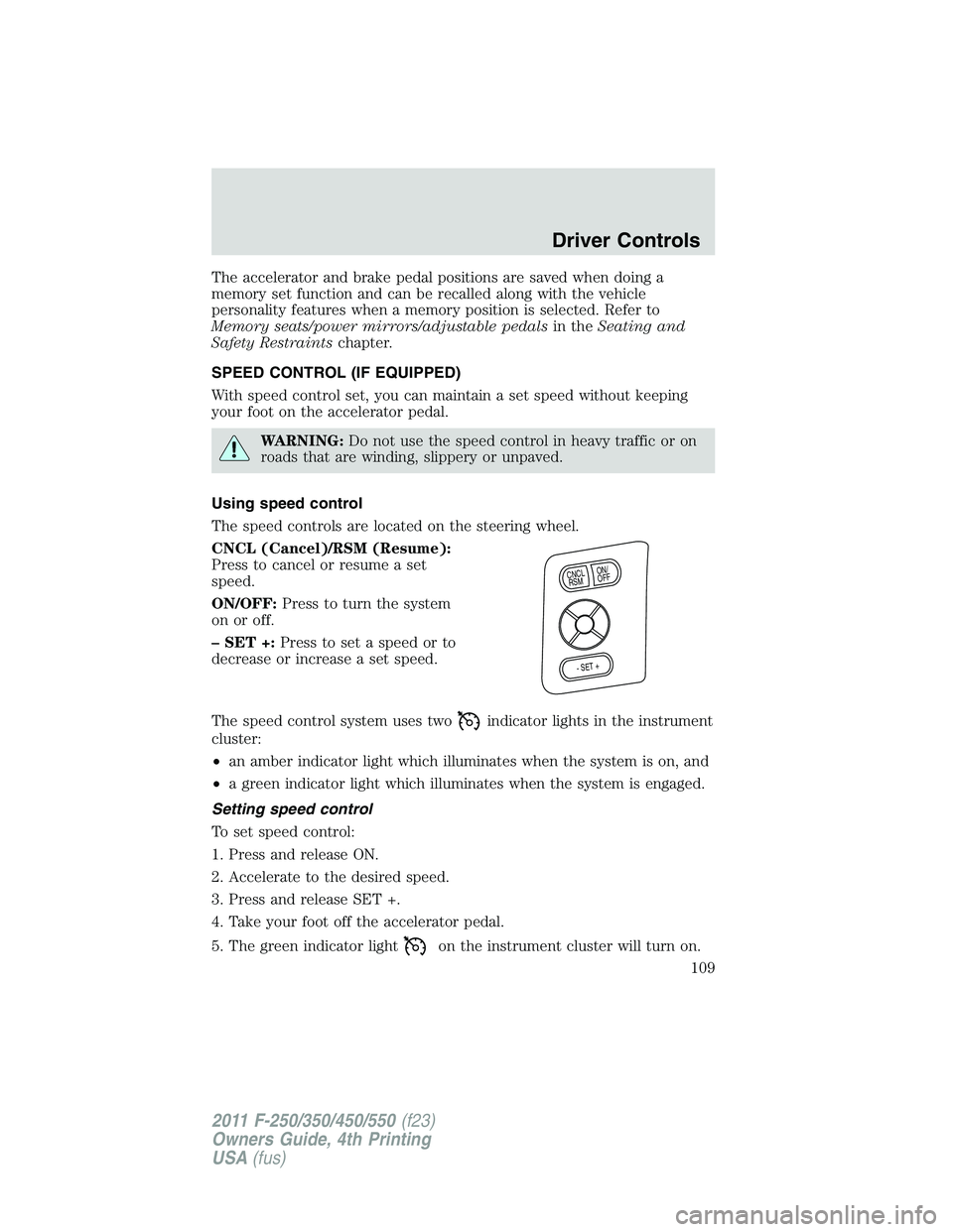 FORD F550 2011  Owners Manual The accelerator and brake pedal positions are saved when doing a
memory set function and can be recalled along with the vehicle
personality features when a memory position is selected. Refer to
Memory