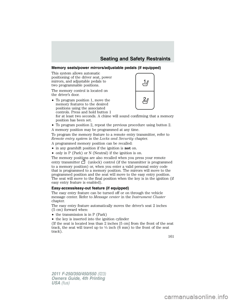 FORD F550 2011  Owners Manual Memory seats/power mirrors/adjustable pedals (if equipped)
This system allows automatic
positioning of the driver seat, power
mirrors, and adjustable pedals to
two programmable positions.
The memory c