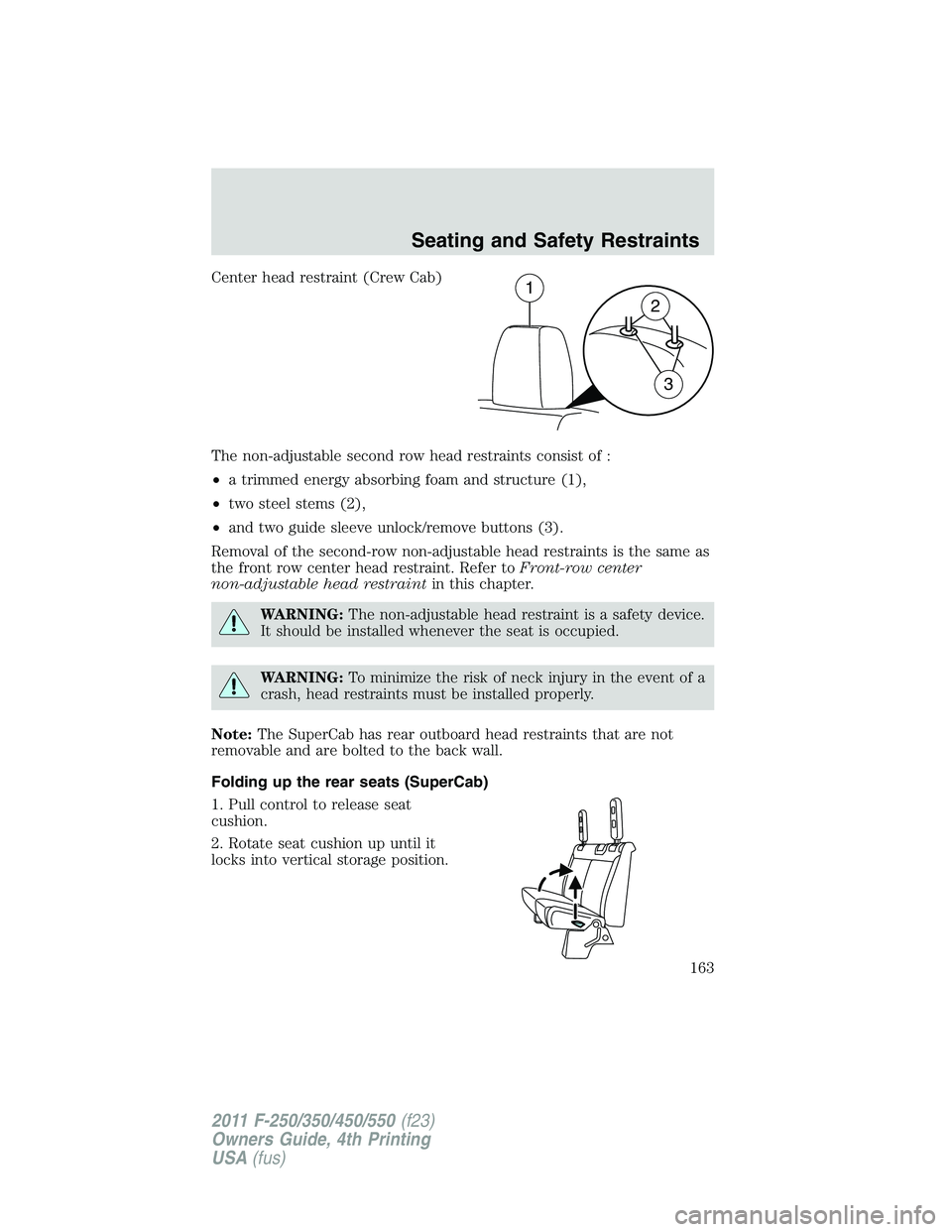 FORD F550 2011  Owners Manual Center head restraint (Crew Cab)
The non-adjustable second row head restraints consist of :
• a trimmed energy absorbing foam and structure (1),
• two steel stems (2),
• and two guide sleeve unl