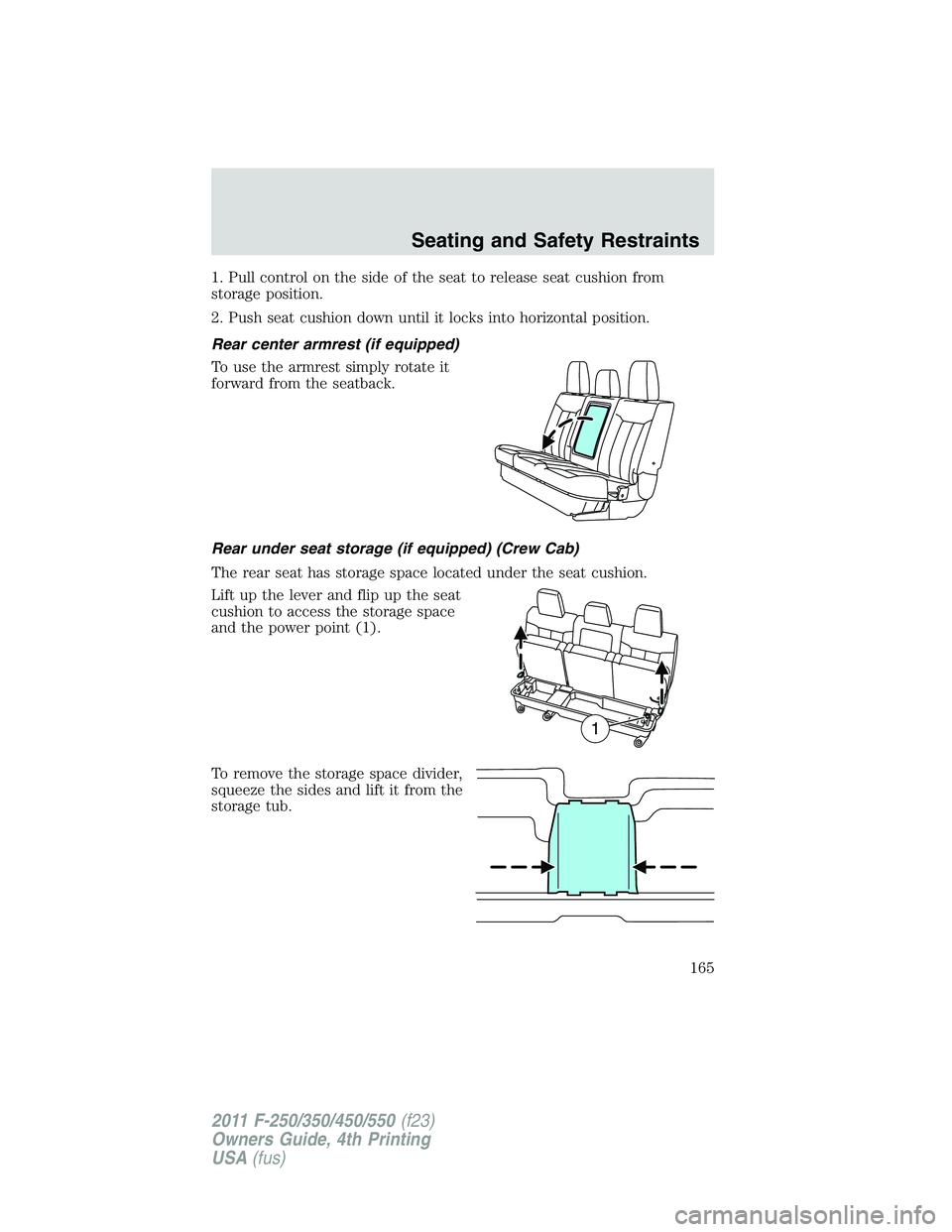 FORD F550 2011  Owners Manual 1. Pull control on the side of the seat to release seat cushion from
storage position.
2. Push seat cushion down until it locks into horizontal position.
Rear center armrest (if equipped)
To use the a
