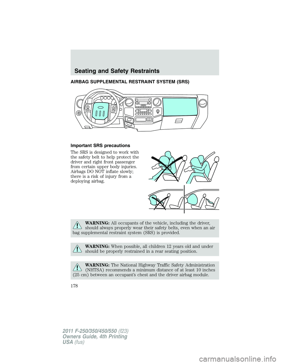FORD F550 2011  Owners Manual AIRBAG SUPPLEMENTAL RESTRAINT SYSTEM (SRS)
Important SRS precautions
The SRS is designed to work with
the safety belt to help protect the
driver and right front passenger
from certain upper body injur