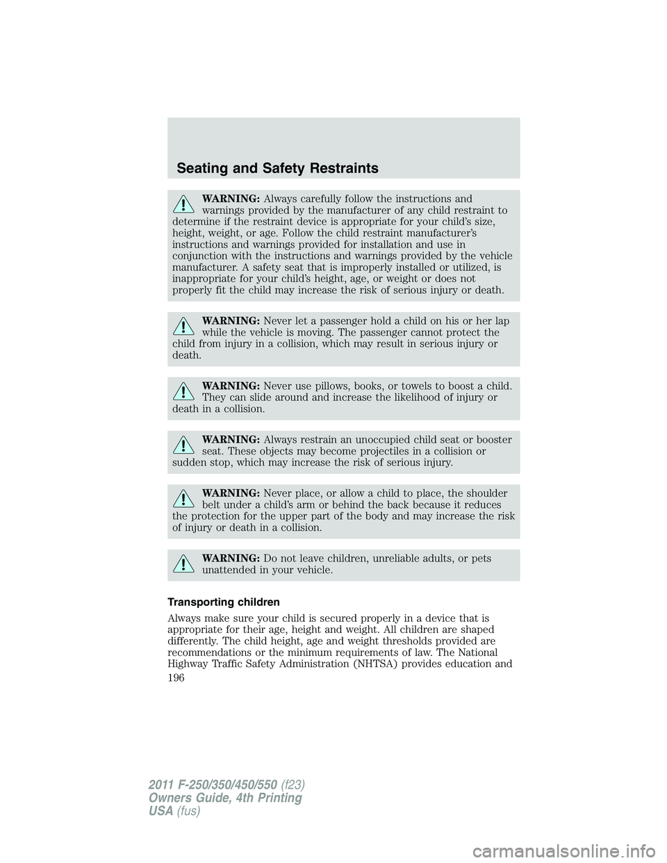 FORD F550 2011 Owners Manual WARNING: Always carefully follow the instructions and
warnings provided by the manufacturer of any child restraint to
determine if the restraint device is appropriate for your child’s size,
height, FORD F550 2011 Owners Manual WARNING: Always carefully follow the instructions and
warnings provided by the manufacturer of any child restraint to
determine if the restraint device is appropriate for your child’s size,
height,