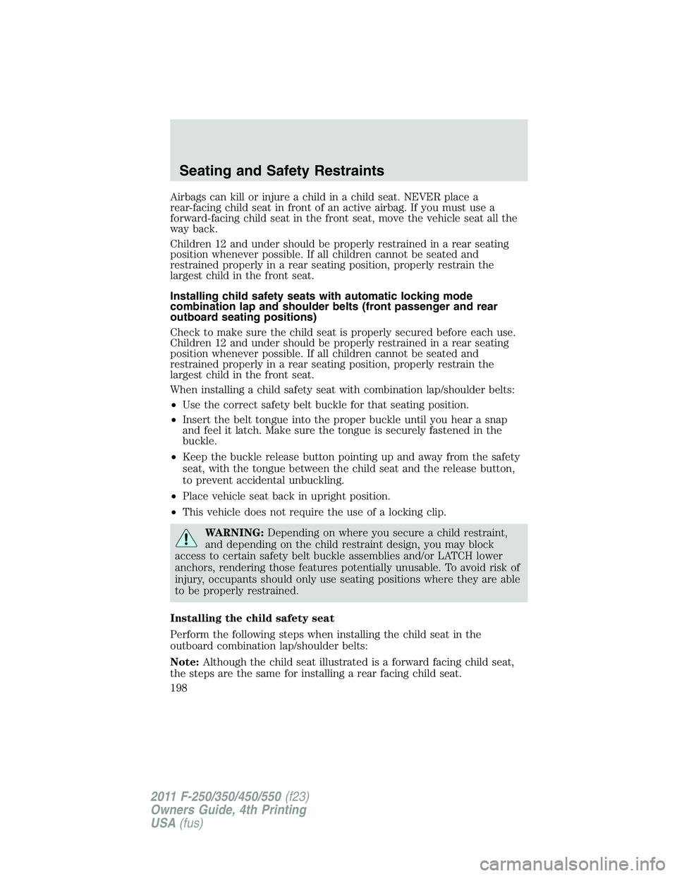 FORD F550 2011 Owners Manual Airbags can kill or injure a child in a child seat. NEVER place a
rear-facing child seat in front of an active airbag. If you must use a
forward-facing child seat in the front seat, move the vehicle s FORD F550 2011 Owners Manual Airbags can kill or injure a child in a child seat. NEVER place a
rear-facing child seat in front of an active airbag. If you must use a
forward-facing child seat in the front seat, move the vehicle s