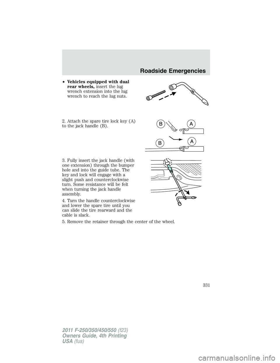 FORD F550 2011  Owners Manual • Vehicles equipped with dual
rear wheels, insert the lug
wrench extension into the lug
wrench to reach the lug nuts.
2. Attach the spare tire lock key (A)
to the jack handle (B).
3. Fully insert th