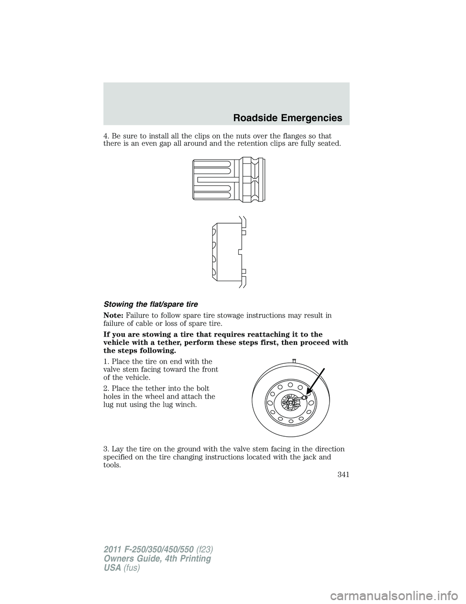 FORD F550 2011  Owners Manual 4. Be sure to install all the clips on the nuts over the flanges so that
there is an even gap all around and the retention clips are fully seated.
Stowing the flat/spare tire
Note: Failure to follow s