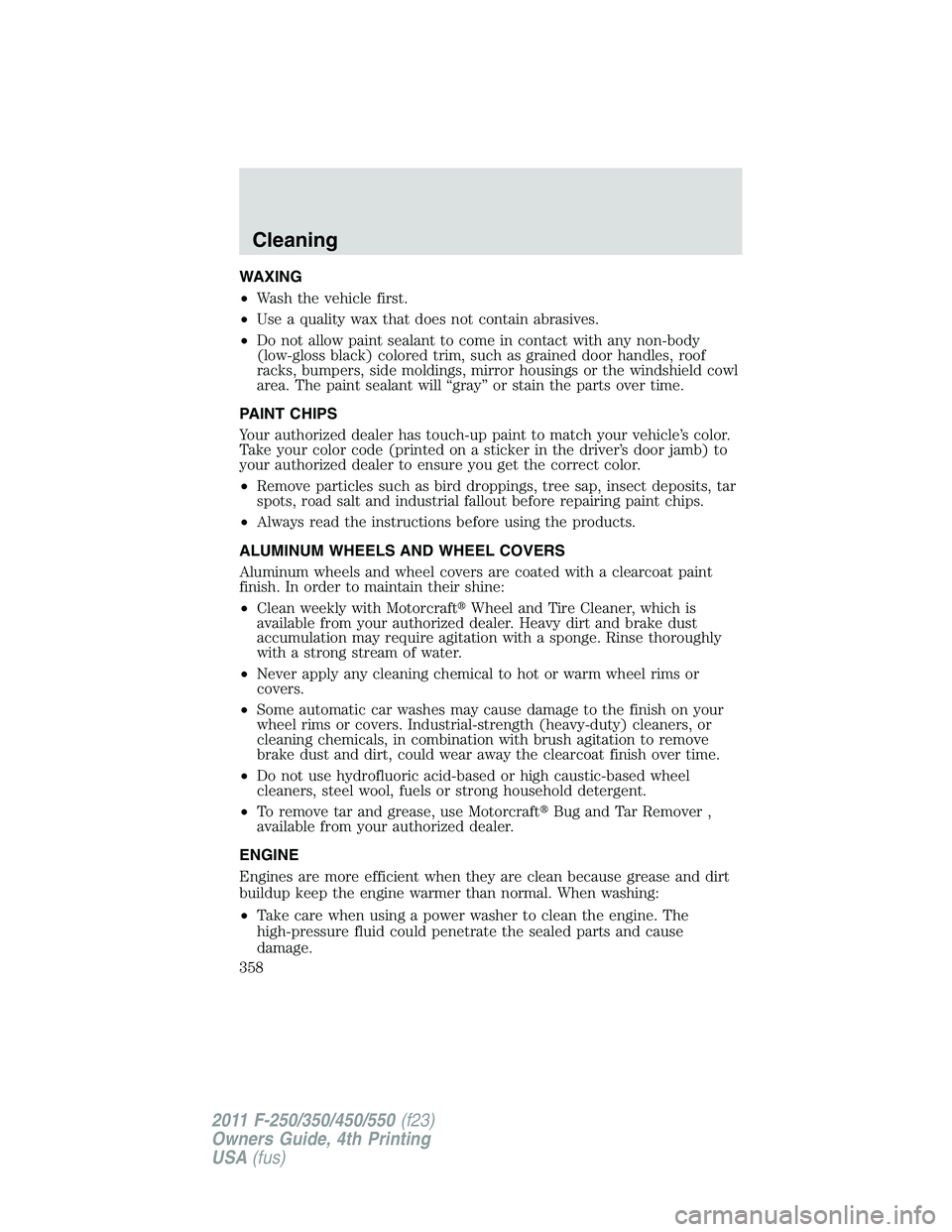 FORD F550 2011 Owners Manual WAXING
• Wash the vehicle first.
• Use a quality wax that does not contain abrasives.
• Do not allow paint sealant to come in contact with any non-body
(low-gloss black) colored trim, such as gr FORD F550 2011 Owners Manual WAXING
• Wash the vehicle first.
• Use a quality wax that does not contain abrasives.
• Do not allow paint sealant to come in contact with any non-body
(low-gloss black) colored trim, such as gr