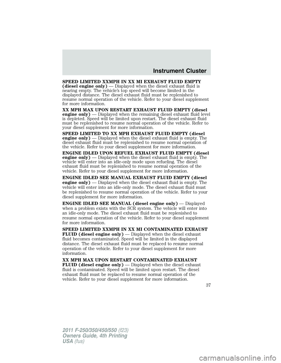 FORD F550 2011  Owners Manual SPEED LIMITED XXMPH IN XX MI EXHAUST FLUID EMPTY
(diesel engine only) — Displayed when the diesel exhaust fluid is
nearing empty. The vehicle’s top speed will become limited in the
displayed dista
