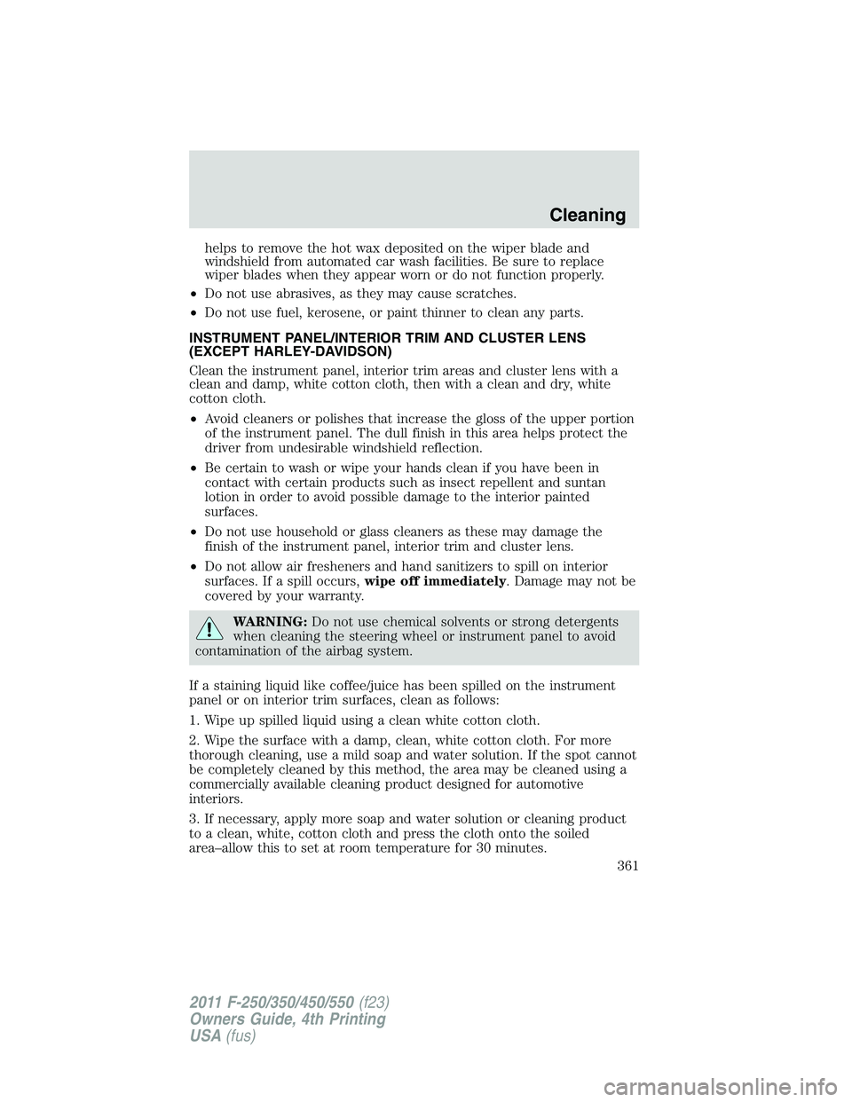 FORD F550 2011 Owners Manual helps to remove the hot wax deposited on the wiper blade and
windshield from automated car wash facilities. Be sure to replace
wiper blades when they appear worn or do not function properly.
• Do no FORD F550 2011 Owners Manual helps to remove the hot wax deposited on the wiper blade and
windshield from automated car wash facilities. Be sure to replace
wiper blades when they appear worn or do not function properly.
• Do no