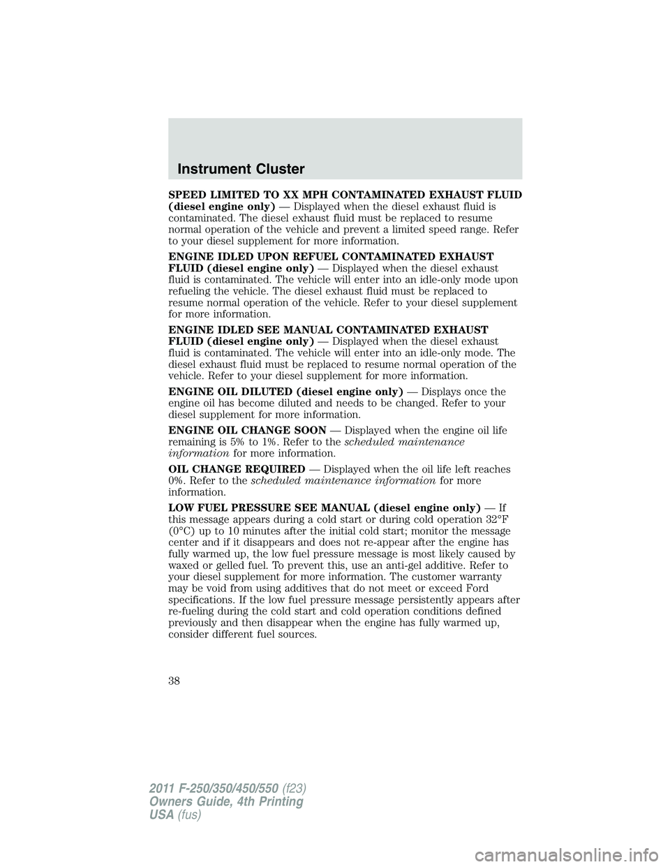FORD F550 2011 Owners Manual SPEED LIMITED TO XX MPH CONTAMINATED EXHAUST FLUID
(diesel engine only) — Displayed when the diesel exhaust fluid is
contaminated. The diesel exhaust fluid must be replaced to resume
normal operatio FORD F550 2011 Owners Manual SPEED LIMITED TO XX MPH CONTAMINATED EXHAUST FLUID
(diesel engine only) — Displayed when the diesel exhaust fluid is
contaminated. The diesel exhaust fluid must be replaced to resume
normal operatio
