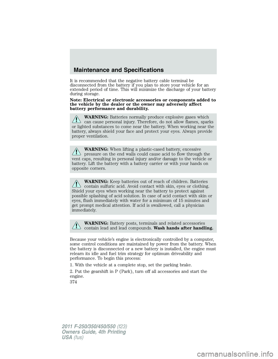 FORD F550 2011  Owners Manual It is recommended that the negative battery cable terminal be
disconnected from the battery if you plan to store your vehicle for an
extended period of time. This will minimize the discharge of your b