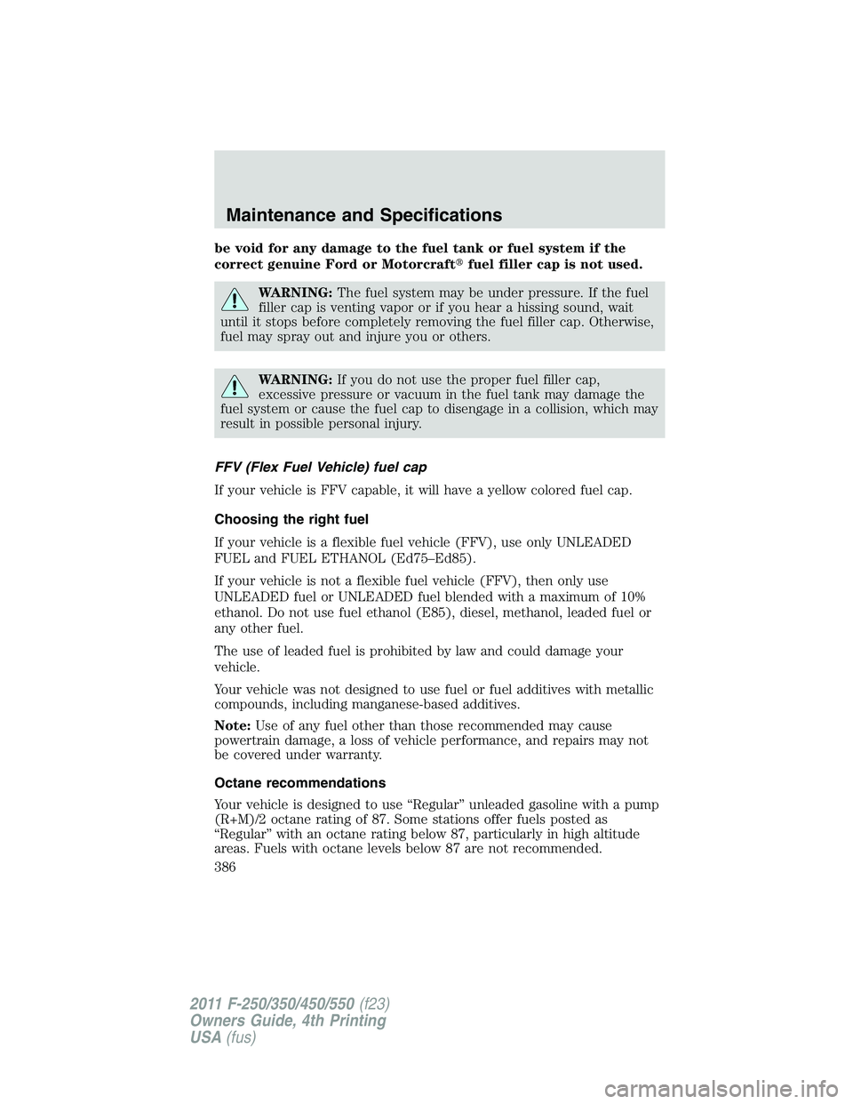 FORD F550 2011 Owners Manual be void for any damage to the fuel tank or fuel system if the
correct genuine Ford or Motorcraft fuel filler cap is not used.
WARNING: The fuel system may be under pressure. If the fuel
filler cap i FORD F550 2011 Owners Manual be void for any damage to the fuel tank or fuel system if the
correct genuine Ford or Motorcraft fuel filler cap is not used.
WARNING: The fuel system may be under pressure. If the fuel
filler cap i