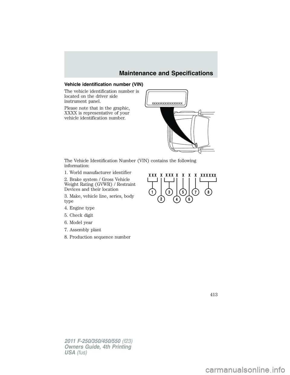 FORD F550 2011  Owners Manual Vehicle identification number (VIN)
The vehicle identification number is
located on the driver side
instrument panel.
Please note that in the graphic,
XXXX is representative of your
vehicle identifica