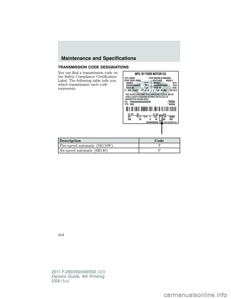 FORD F550 2011  Owners Manual TRANSMISSION CODE DESIGNATIONS
You can find a transmission code on
the Safety Compliance Certification
Label. The following table tells you
which transmission each code
represents.
Description Code
Fi