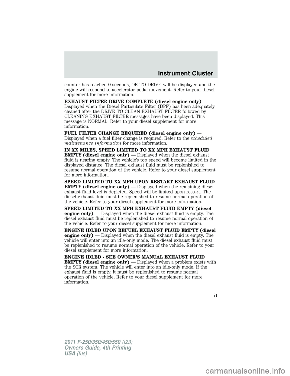 FORD F550 2011  Owners Manual counter has reached 0 seconds, OK TO DRIVE will be displayed and the
engine will respond to accelerator pedal movement. Refer to your diesel
supplement for more information.
EXHAUST FILTER DRIVE COMPL