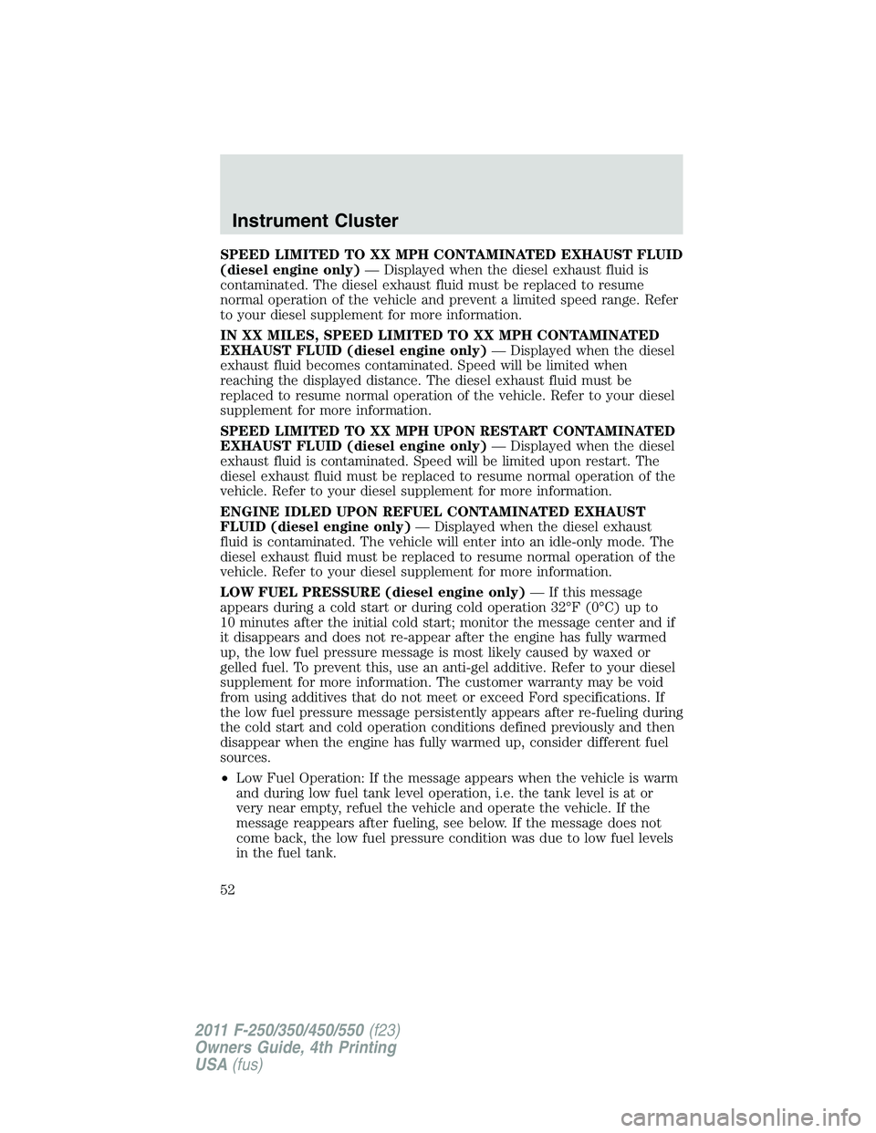 FORD F550 2011 Owners Manual SPEED LIMITED TO XX MPH CONTAMINATED EXHAUST FLUID
(diesel engine only) — Displayed when the diesel exhaust fluid is
contaminated. The diesel exhaust fluid must be replaced to resume
normal operatio FORD F550 2011 Owners Manual SPEED LIMITED TO XX MPH CONTAMINATED EXHAUST FLUID
(diesel engine only) — Displayed when the diesel exhaust fluid is
contaminated. The diesel exhaust fluid must be replaced to resume
normal operatio