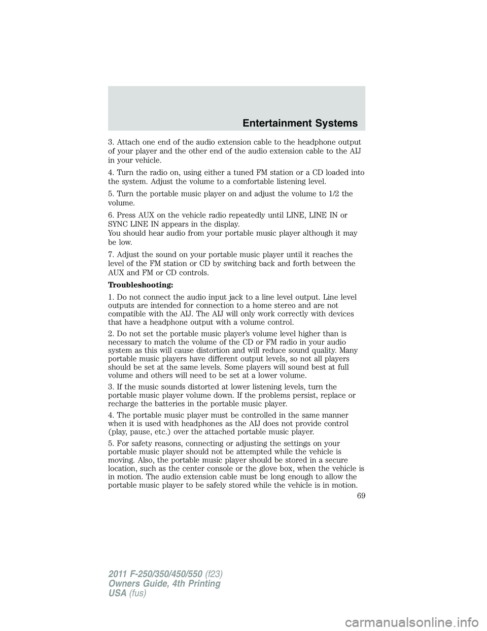 FORD F550 2011  Owners Manual 3. Attach one end of the audio extension cable to the headphone output
of your player and the other end of the audio extension cable to the AIJ
in your vehicle.
4. Turn the radio on, using either a tu