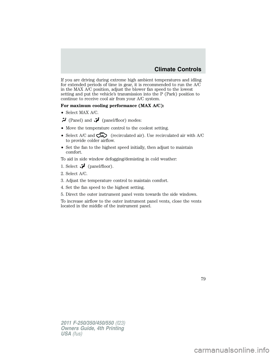 FORD F550 2011  Owners Manual If you are driving during extreme high ambient temperatures and idling
for extended periods of time in gear, it is recommended to run the A/C
in the MAX A/C position, adjust the blower fan speed to th
