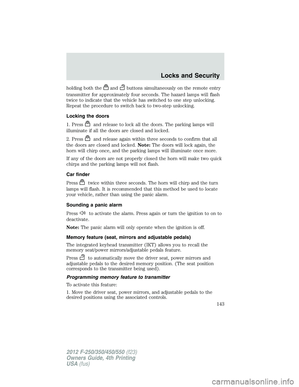 FORD F550 2012  Owners Manual holding both the and buttons simultaneously on the remote entry
transmitter for approximately four seconds. The hazard lamps will flash
twice to indicate that the vehicle has switched to one step unlo